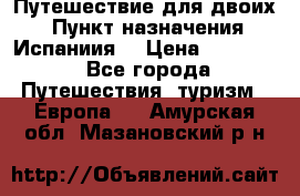 Путешествие для двоих  › Пункт назначения ­ Испаниия  › Цена ­ 83 000 - Все города Путешествия, туризм » Европа   . Амурская обл.,Мазановский р-н